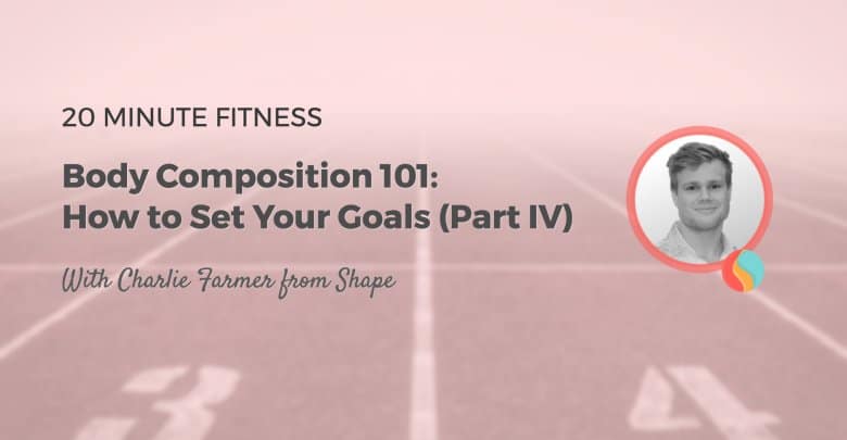 Body Composition 101 How To Set Your Goals Part 4 20 Fit