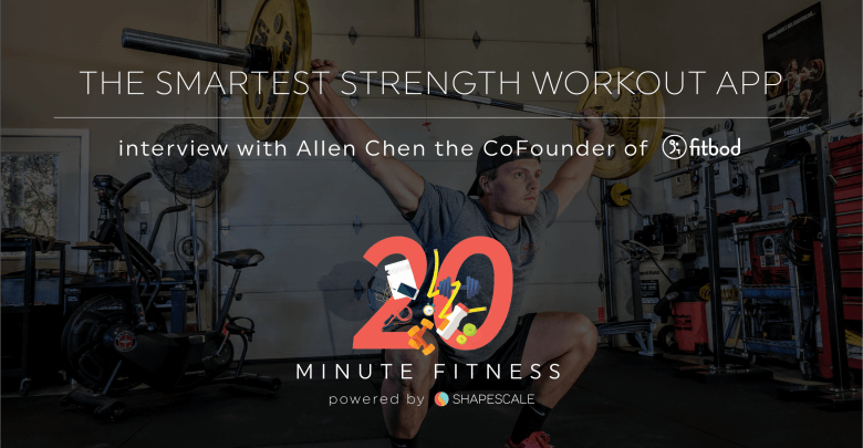 Why Allen Chen Built Fitbod The Smartest Strength Workout App – 20 Fit